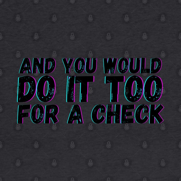 And You Would Do It Too For a Check by blueduckstuff